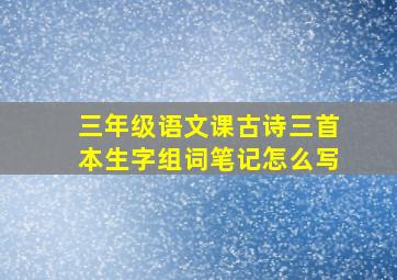 三年级语文课古诗三首本生字组词笔记怎么写