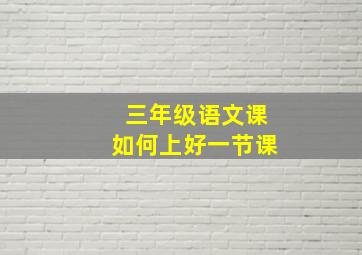 三年级语文课如何上好一节课