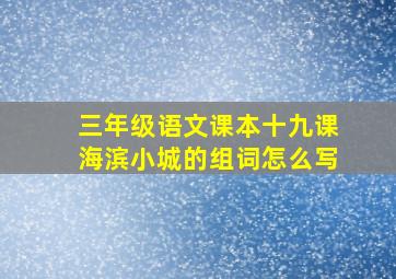 三年级语文课本十九课海滨小城的组词怎么写