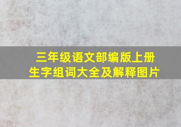 三年级语文部编版上册生字组词大全及解释图片