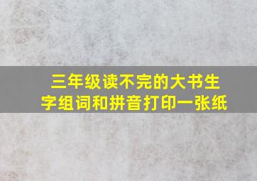 三年级读不完的大书生字组词和拼音打印一张纸