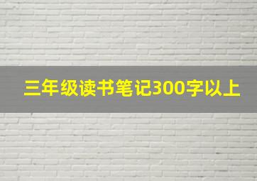 三年级读书笔记300字以上