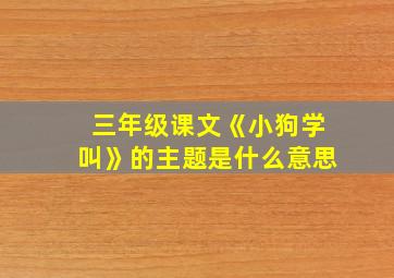 三年级课文《小狗学叫》的主题是什么意思