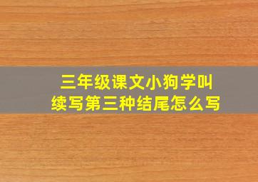 三年级课文小狗学叫续写第三种结尾怎么写