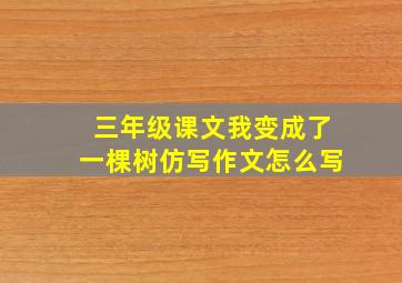 三年级课文我变成了一棵树仿写作文怎么写