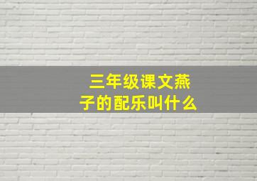 三年级课文燕子的配乐叫什么