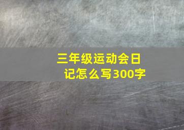 三年级运动会日记怎么写300字