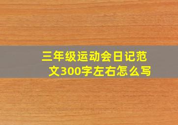 三年级运动会日记范文300字左右怎么写