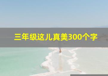 三年级这儿真美300个字