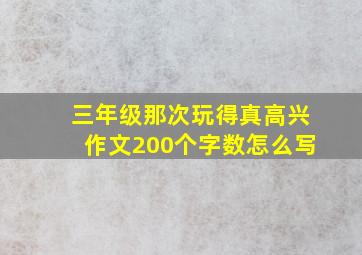 三年级那次玩得真高兴作文200个字数怎么写