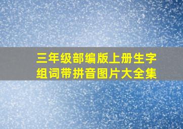 三年级部编版上册生字组词带拼音图片大全集