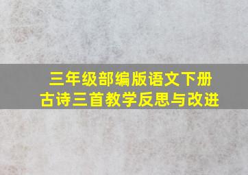 三年级部编版语文下册古诗三首教学反思与改进