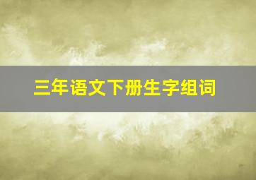 三年语文下册生字组词