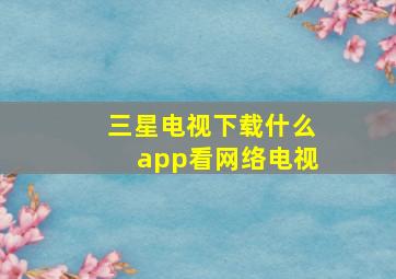 三星电视下载什么app看网络电视