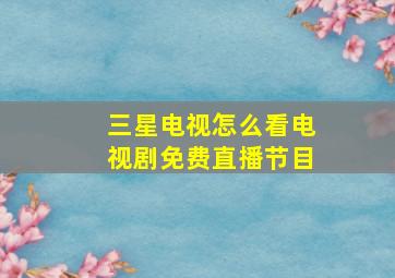 三星电视怎么看电视剧免费直播节目