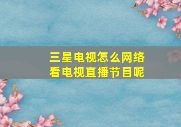 三星电视怎么网络看电视直播节目呢