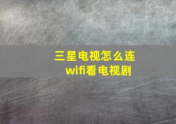 三星电视怎么连wifi看电视剧