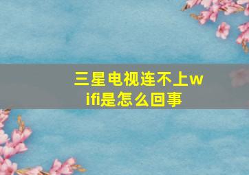 三星电视连不上wifi是怎么回事