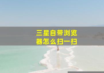 三星自带浏览器怎么扫一扫