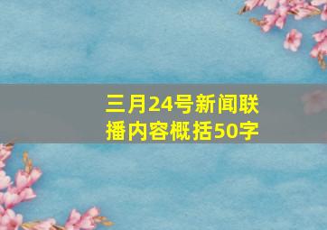 三月24号新闻联播内容概括50字