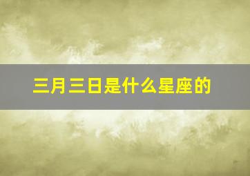 三月三日是什么星座的