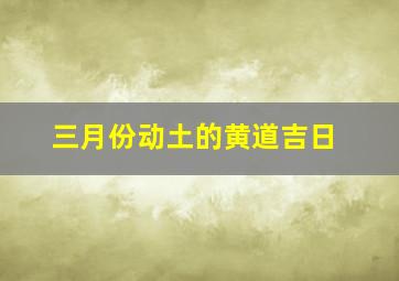 三月份动土的黄道吉日