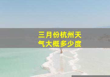 三月份杭州天气大概多少度