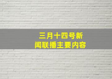 三月十四号新闻联播主要内容