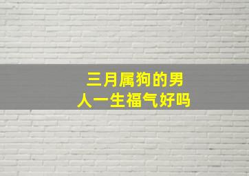 三月属狗的男人一生福气好吗