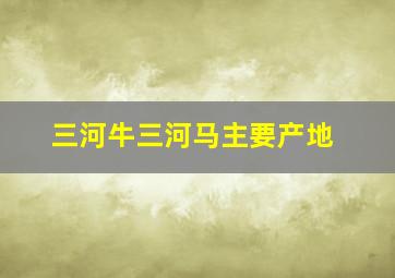 三河牛三河马主要产地