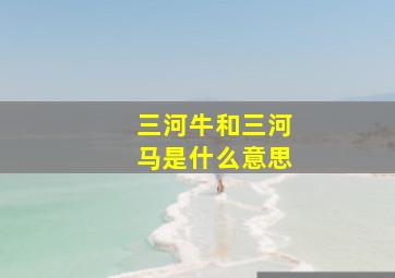 三河牛和三河马是什么意思