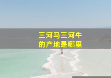 三河马三河牛的产地是哪里