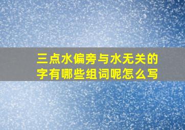 三点水偏旁与水无关的字有哪些组词呢怎么写