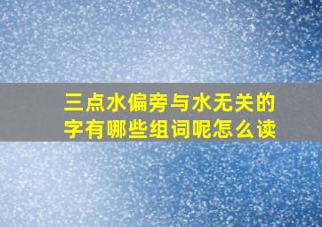 三点水偏旁与水无关的字有哪些组词呢怎么读