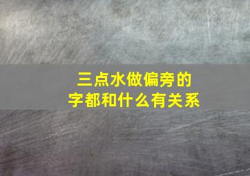 三点水做偏旁的字都和什么有关系