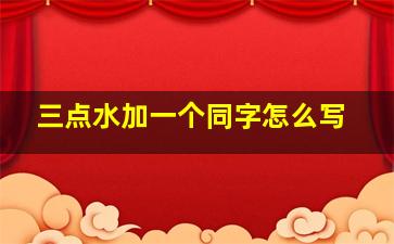 三点水加一个同字怎么写