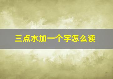 三点水加一个字怎么读