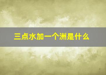 三点水加一个洲是什么