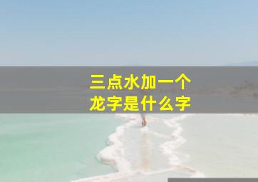 三点水加一个龙字是什么字