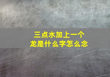 三点水加上一个龙是什么字怎么念