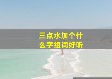 三点水加个什么字组词好听