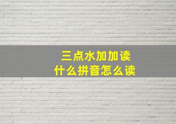 三点水加加读什么拼音怎么读