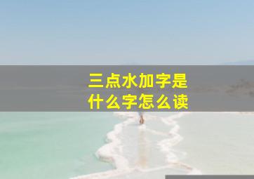 三点水加字是什么字怎么读