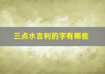 三点水吉利的字有哪些