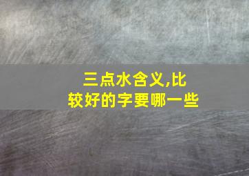 三点水含义,比较好的字要哪一些