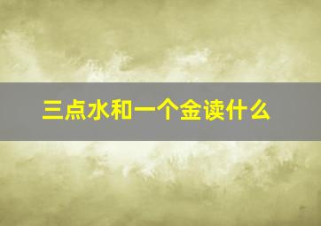 三点水和一个金读什么