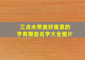 三点水带美好寓意的字有哪些名字大全图片