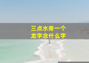 三点水旁一个龙字念什么字