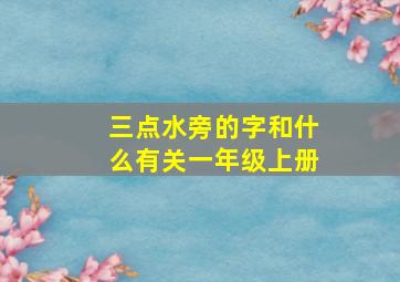 三点水旁的字和什么有关一年级上册