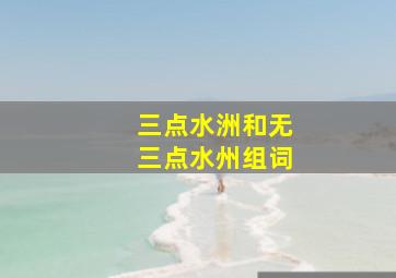 三点水洲和无三点水州组词